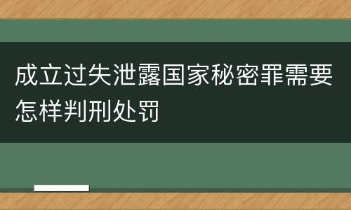 成立过失泄露国家秘密罪需要怎样判刑处罚