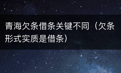 青海欠条借条关键不同（欠条形式实质是借条）