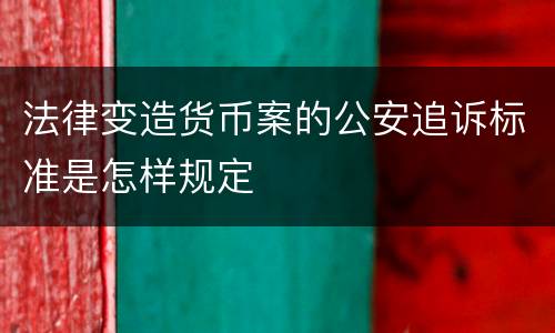 法律变造货币案的公安追诉标准是怎样规定