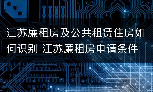 江苏廉租房及公共租赁住房如何识别 江苏廉租房申请条件