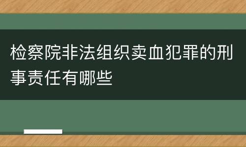 检察院非法组织卖血犯罪的刑事责任有哪些