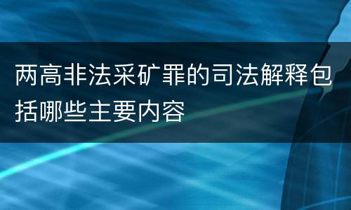 两高非法采矿罪的司法解释包括哪些主要内容