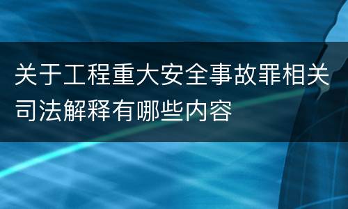 关于工程重大安全事故罪相关司法解释有哪些内容