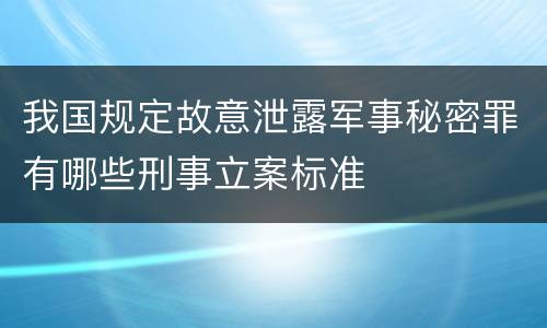我国规定故意泄露军事秘密罪有哪些刑事立案标准
