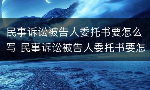 民事诉讼被告人委托书要怎么写 民事诉讼被告人委托书要怎么写才有效