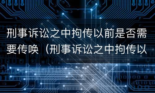 刑事诉讼之中拘传以前是否需要传唤（刑事诉讼之中拘传以前是否需要传唤证据）