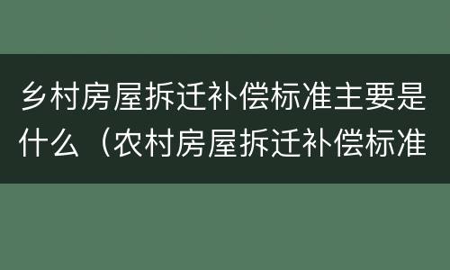 乡村房屋拆迁补偿标准主要是什么（农村房屋拆迁补偿标准是多少）
