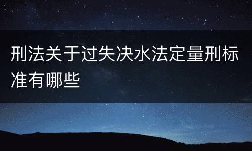 刑法关于过失决水法定量刑标准有哪些