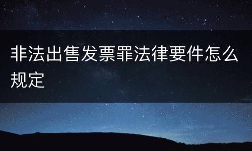 非法出售发票罪法律要件怎么规定