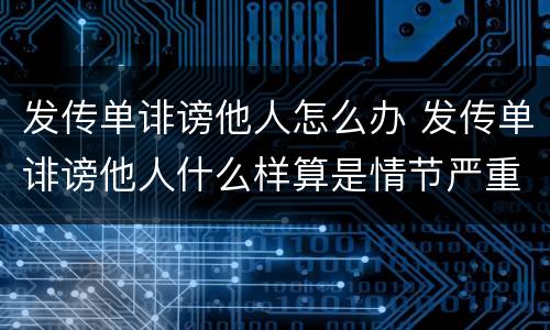 发传单诽谤他人怎么办 发传单诽谤他人什么样算是情节严重