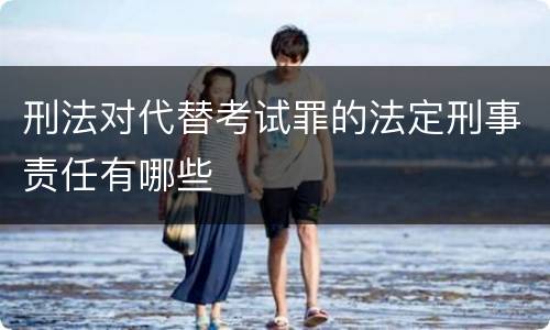 刑法对代替考试罪的法定刑事责任有哪些