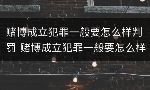 赌博成立犯罪一般要怎么样判罚 赌博成立犯罪一般要怎么样判罚金