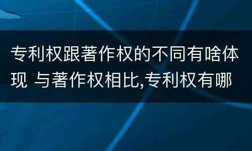 专利权跟著作权的不同有啥体现 与著作权相比,专利权有哪些特征