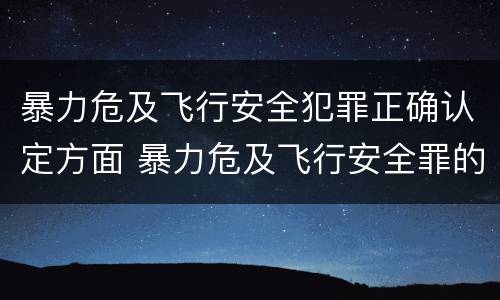 暴力危及飞行安全犯罪正确认定方面 暴力危及飞行安全罪的构成要件