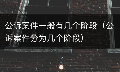 公诉案件一般有几个阶段（公诉案件分为几个阶段）