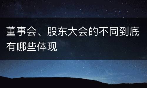 董事会、股东大会的不同到底有哪些体现