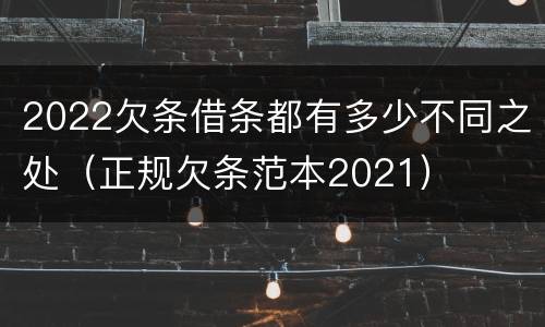2022欠条借条都有多少不同之处（正规欠条范本2021）