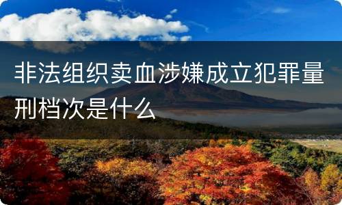非法组织卖血涉嫌成立犯罪量刑档次是什么