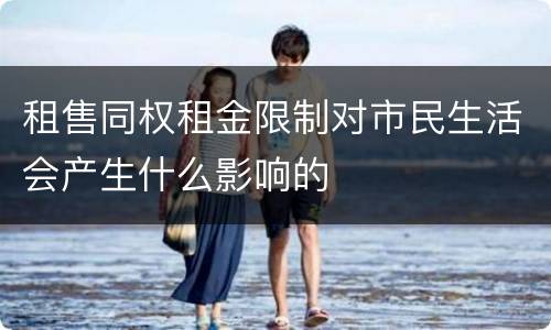 租售同权租金限制对市民生活会产生什么影响的