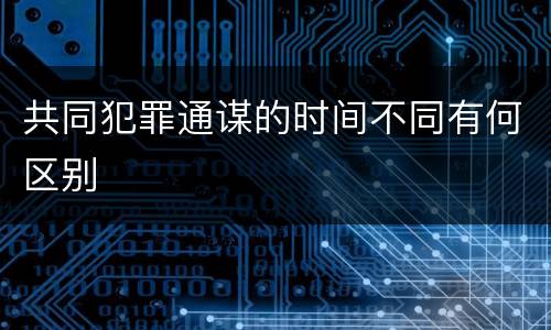 共同犯罪通谋的时间不同有何区别