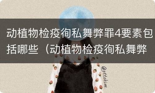 动植物检疫徇私舞弊罪4要素包括哪些（动植物检疫徇私舞弊罪司法解释）