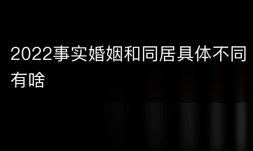 2022事实婚姻和同居具体不同有啥