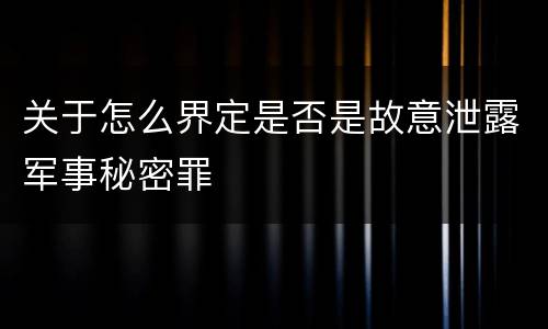 关于怎么界定是否是故意泄露军事秘密罪