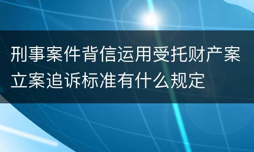 刑事案件背信运用受托财产案立案追诉标准有什么规定
