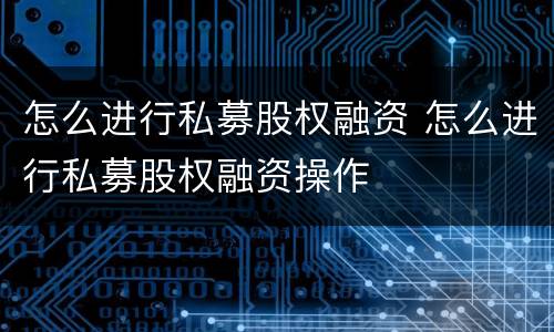 怎么进行私募股权融资 怎么进行私募股权融资操作