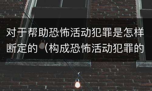 对于帮助恐怖活动犯罪是怎样断定的（构成恐怖活动犯罪的是）