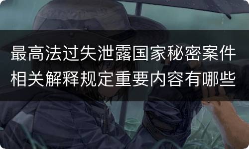 最高法过失泄露国家秘密案件相关解释规定重要内容有哪些