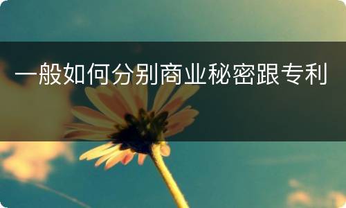 一般如何分别商业秘密跟专利