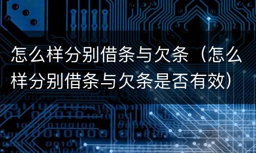 怎么样分别借条与欠条（怎么样分别借条与欠条是否有效）