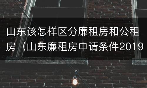 山东该怎样区分廉租房和公租房（山东廉租房申请条件2019）