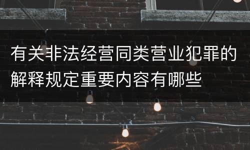 有关非法经营同类营业犯罪的解释规定重要内容有哪些