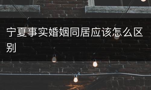 宁夏事实婚姻同居应该怎么区别