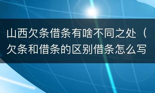 山西欠条借条有啥不同之处（欠条和借条的区别借条怎么写）