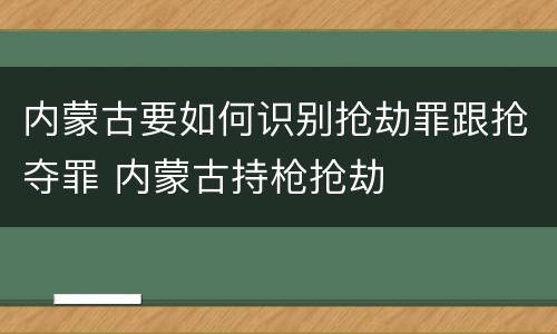 内蒙古要如何识别抢劫罪跟抢夺罪 内蒙古持枪抢劫