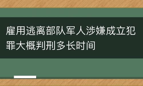 雇用逃离部队军人涉嫌成立犯罪大概判刑多长时间