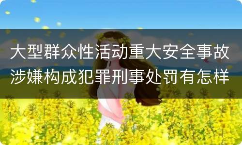 大型群众性活动重大安全事故涉嫌构成犯罪刑事处罚有怎样内容