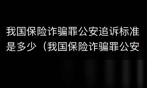 我国保险诈骗罪公安追诉标准是多少（我国保险诈骗罪公安追诉标准是多少天）