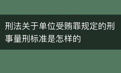 刑法关于单位受贿罪规定的刑事量刑标准是怎样的