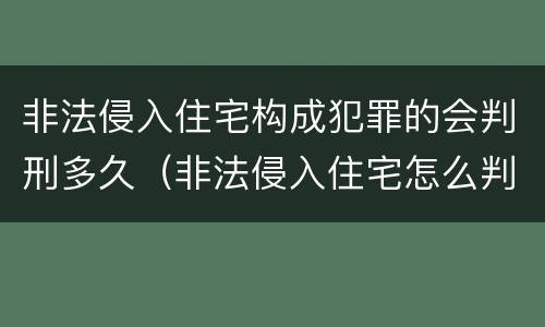非法侵入住宅构成犯罪的会判刑多久（非法侵入住宅怎么判刑?）