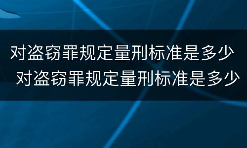 对盗窃罪规定量刑标准是多少 对盗窃罪规定量刑标准是多少