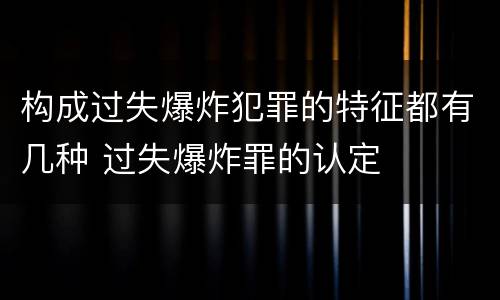 构成过失爆炸犯罪的特征都有几种 过失爆炸罪的认定