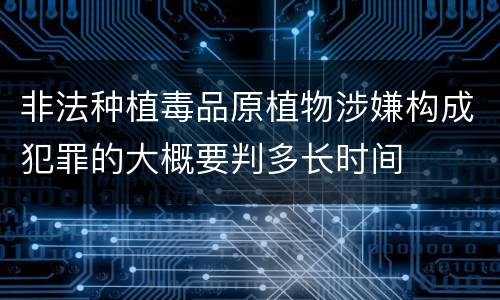 非法种植毒品原植物涉嫌构成犯罪的大概要判多长时间