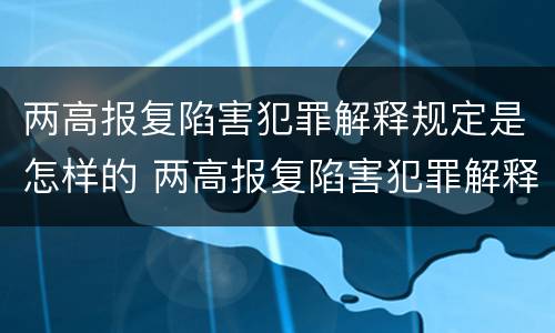 两高报复陷害犯罪解释规定是怎样的 两高报复陷害犯罪解释规定是怎样的法律