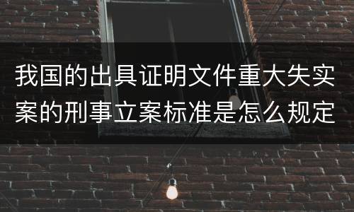 我国的出具证明文件重大失实案的刑事立案标准是怎么规定
