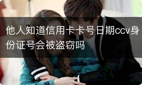 他人知道信用卡卡号日期ccv身份证号会被盗窃吗
