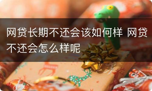 网贷长期不还会该如何样 网贷不还会怎么样呢